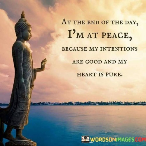 At The End Of The Day I Am At Peace Because My Intentions Quotes