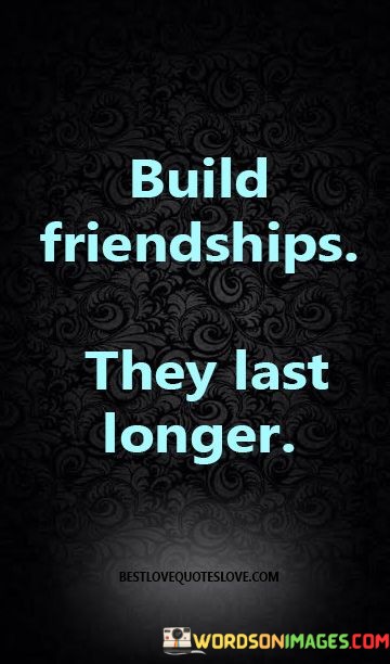 Build-Friendships-They-Last-Longer-Quotes.jpeg