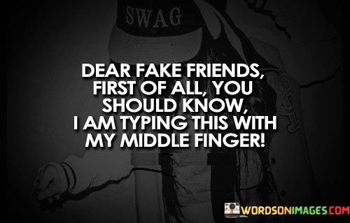 Dear-Fake-Friends-First-Of-All-You-Should-Know-I-Am-Typing-This-Quotes.jpeg