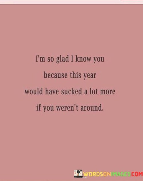 Im-So-Glad-I-Know-You-Because-This-Year-Would-Have-Quotes.jpeg