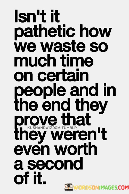 Isnt-It-Pathetic-How-We-Waste-So-Much-Time-On-Certain-Quotes.jpeg