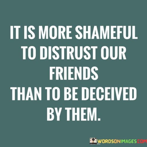 It-Is-More-Shameful-To-Distrust-Our-Friend-Than-To-Be-Deceived-Quotes.jpeg