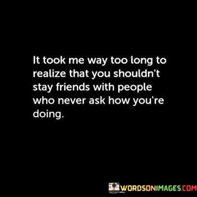 It-Took-Me-Way-Too-Long-To-Realize-That-You-Shouldnt-Stay-Friends-Quotes.jpeg