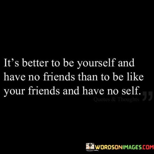 Its-Better-To-Be-Yourself-And-Have-No-Friends-Than-To-Be-Like-Quotes.jpeg