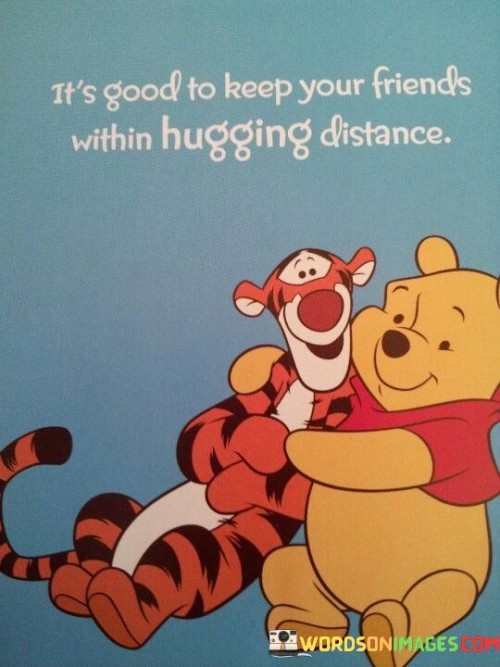 Its-Good-To-Keep-Your-Friends-Within-Hugging-Distance-Quotes.jpeg