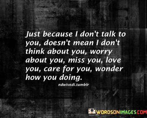 Just-Because-I-Dont-Talk-To-You-Doesnt-Mean-I-Dont-Think-About-You-Quotes.jpeg