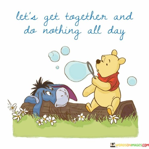 Lets-Get-Together-And-Do-Nothing-All-Day-Quotes.jpeg