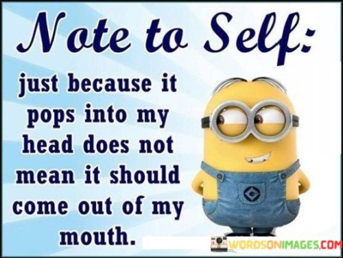 Not-To-Self-Just-Because-It-Pops-Into-My-Head-Does-Not-Mean-Quotes.jpeg