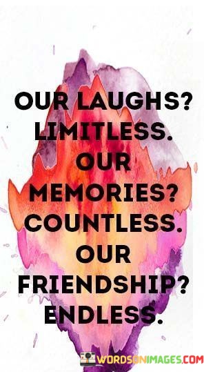 Our-Laughs-Limitless-Our-Memories-Countless-Our-Friendship-Quotes.jpeg