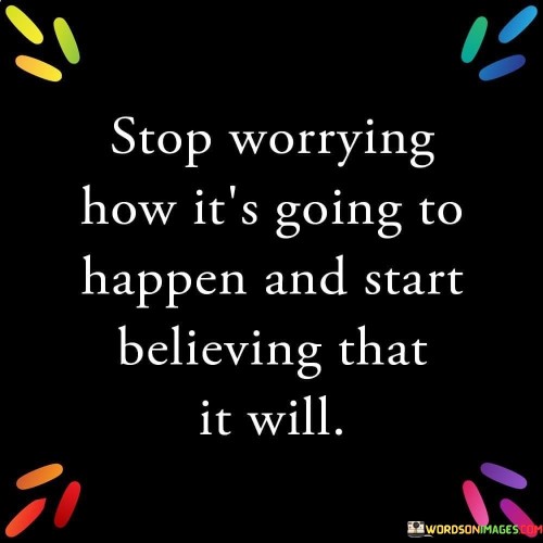 Stop Worry How It's Going To Happen And Start Believing Quotes