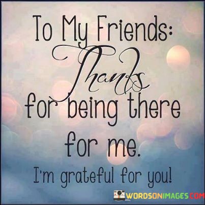 To-My-Friends-Thanks-For-Being-There-For-Me-Quotes.jpeg