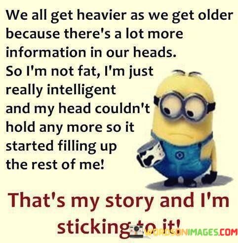 We-All-Get-Heavier-As-We-Get-Older-Because-Theres-Lot-More-Information-Quotes.jpeg