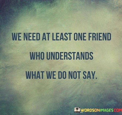 We-Need-Least-One-Friend-Who-Understands-What-We-Do-Not-Say-Quotes.jpeg