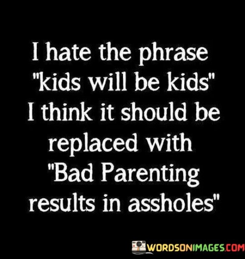 I-Hate-The-Phrase-Kids-Will-Be-Kids-Quotes.jpeg