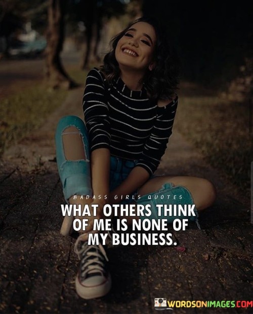 The quote underscores a boundary between personal value and external opinions. "What others think of me" refers to external judgments and perceptions.

"Is none of my business" implies that the speaker doesn't concern themselves with those opinions, focusing instead on their own self-worth.

In essence, the quote advocates for self-assuredness. It conveys the idea that valuing oneself doesn't depend on others' views. It's a reminder that one's worth is an internal measure, encouraging a focus on self-acceptance and confidence rather than seeking validation from external sources.