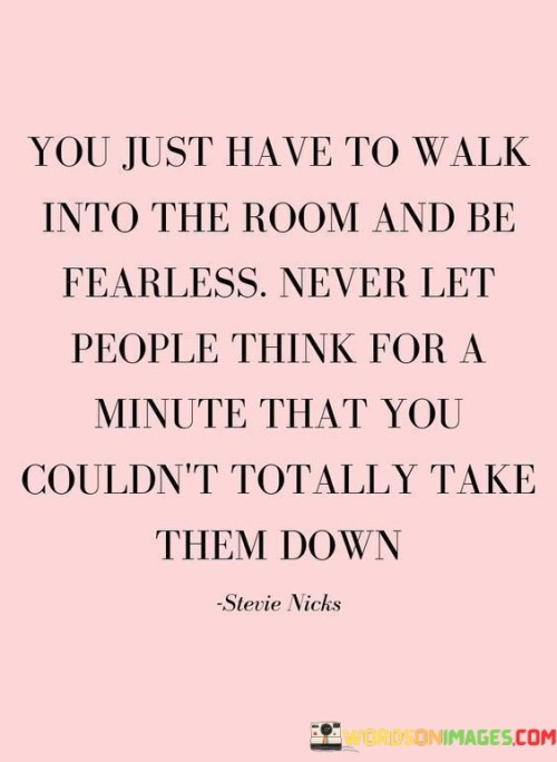 You-Just-Have-To-Walk-Into-The-Room-And-Be-Fearless-Quotes