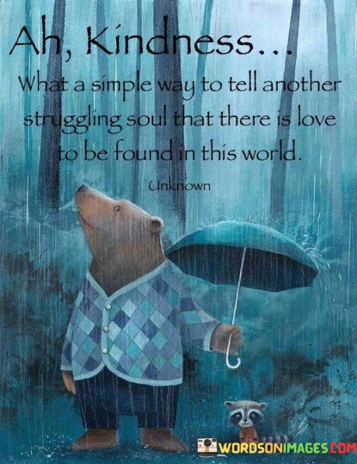 Ah-Kindness-What-A-Simple-Way-To-Tell-Another-Struggling-Soul-That-There-Is-Love-Quotes.jpeg
