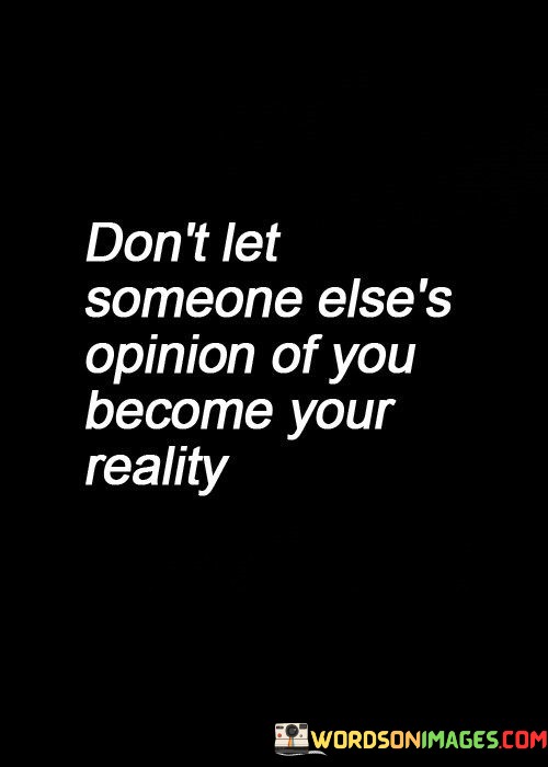 Dont-Let-Someone-Elses-Opinion-Of-You-Become-Quotes.jpeg