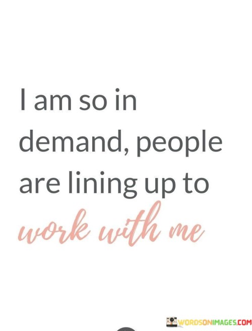 I-Am-So-In-Demand-People-Are-Lining-Up-To-Work-With-Me-Quotes.jpeg