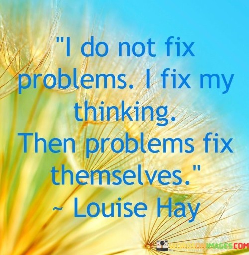 I-Do-Not-Fix-Problems-I-Fix-My-Thinking-Then-Problems-Quotes.jpeg