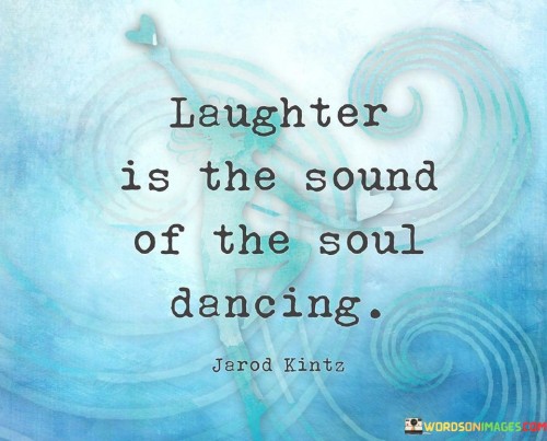 The quote captures the essence of joy and inner harmony. "Laughter is the sound" describes the auditory expression of an emotion.

"Of soul dancing" implies that laughter is a reflection of the soul's happiness and vitality, likening it to a joyful dance.

In essence, the quote celebrates the profound connection between laughter and the soul. It conveys the idea that genuine laughter emanates from a content and vibrant inner self. It's a reminder of the innate connection between our emotional well-being and the expression of our true selves, highlighting the beauty of a joyful heart.