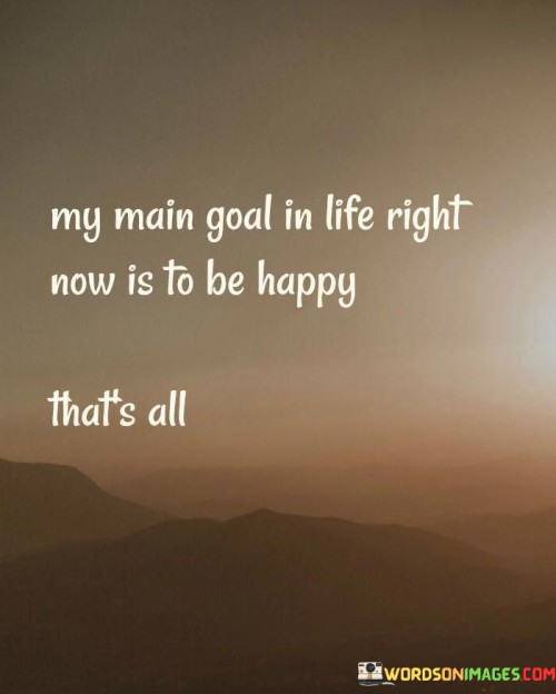 My Main Goal In Life Right Now Is To Be Happy Quote