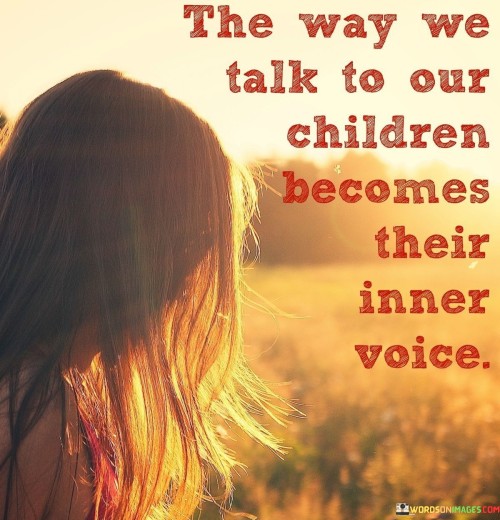 The-Way-We-Talk-To-Our-Children-Becomes-Their-Quotes.jpeg