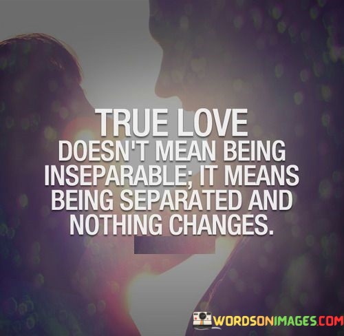 True-Love-Doesnt-Mean-Being-Inseparable-It-Means-Quotes.jpeg
