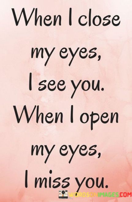 When-I-Close-My-Eyes-I-See-You-When-I-Open-My-Eyes-Quotes.jpeg
