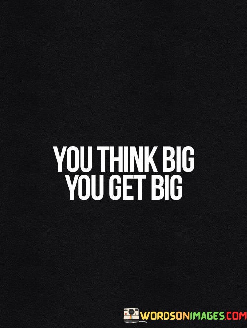 You-Thing-Big-You-Get-Big-Quotes.jpeg