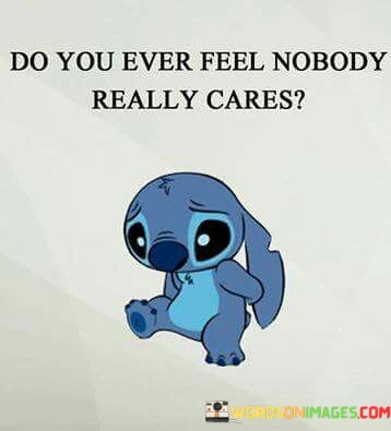 Do-You-Ever-Feel-Nobody-Really-Cares-Quotes.jpeg