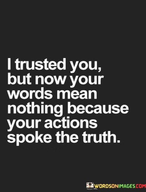 I-Trusted-You-But-Now-Your-Words-Mean-Nothing-Because-Your-Actions-Apoke-The-Truth-Quotes.jpeg