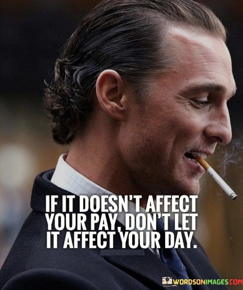 If-It-Doesnt-Affect-Your-Pay-Dont-Let-Quotes.jpeg