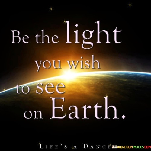 Be The Light You Wish To See On Earth Quotes
