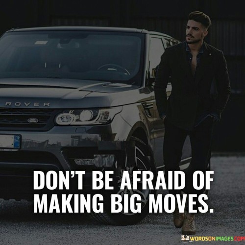 Dont-Be-Afraid-Of-Making-Big-Moves-Quotes.jpeg