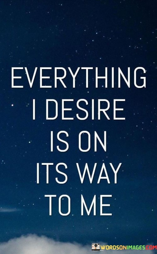 Everything-I-Desire-Is-On-Its-Way-To-Me-Quotes.jpeg