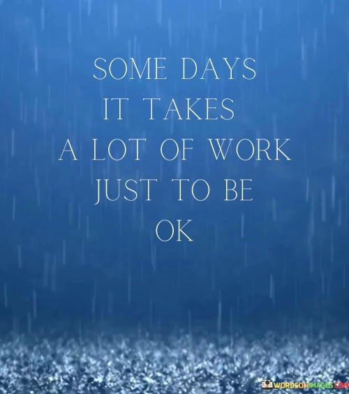 Some-Days-It-Takes-A-Lot-Of-Work-Just-To-Be-Ok-Quotes.jpeg