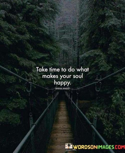 Take-Time-To-Do-What-Makes-Your-Soul-Happy-Quotes.jpeg
