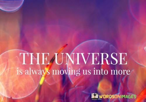 The Universe Is Always Moving Us Into More Quotes