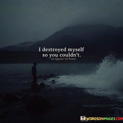 I-Destroyed-Myself-So-You-Couldnt-Quotes.jpeg