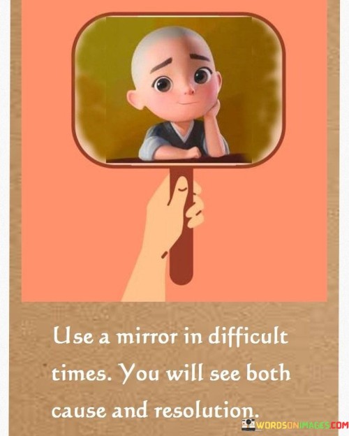 Use-A-Mirror-In-Difficult-Times-You-Will-See-Bot-Cause-Quotes.jpeg
