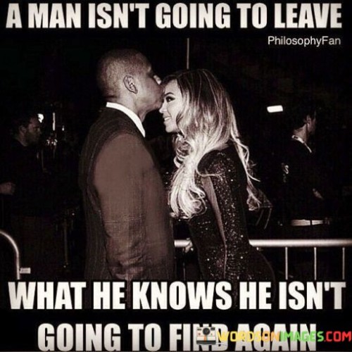 A-Man-Isnt-Going-To-Leave-What-He-Knows-He-Isnt-Going-To-Find-Quotes.jpeg