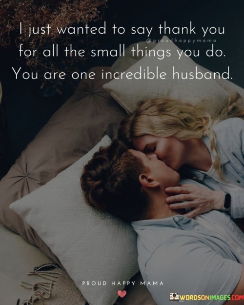 I-Just-Wanted-To-Say-Thank-You-For-All-The-Small-Things-You-Do-You-Are-One-Incredible-Husband-Quotes.jpeg