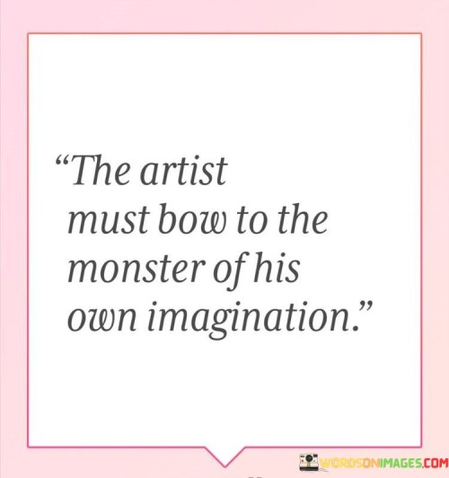 The-Artist-Must-Bow-To-The-Monster-Of-His-Own-Imagination-Quotes.jpeg