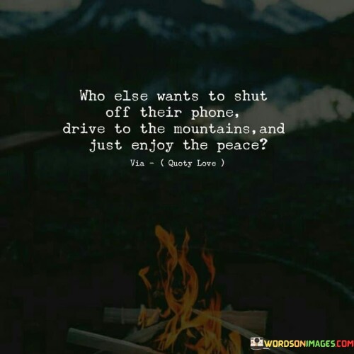 Who-Else-Wants-To-Shut-Off-Their-Phone-Drive-To-The-Mountains-And-Just-Quotes.jpeg