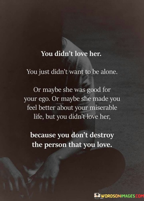 You-Didnt-Love-Her-You-Just-Didnt-Want-To-Be-Alone-Or-Maybe-She-Was-Good-Quotes.jpeg