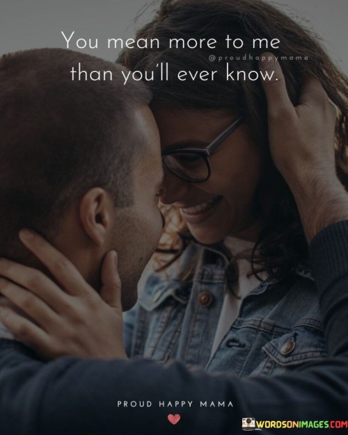 You-Mean-More-To-Me-Than-Youll-Ever-Know-Quotes.jpeg