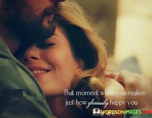 The-Monemt-You-Realize-How-Gloriously-Happy-You-Truly-Are-Quotes.jpeg