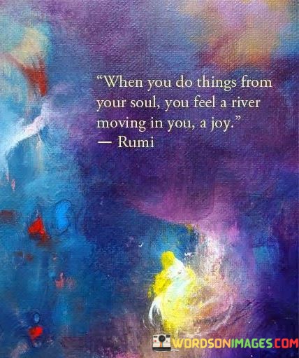 When-You-Do-Things-From-Your-Soul-You-Feel-A-River-Moving-Quotes.jpeg