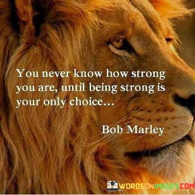 You-Never-Know-How-Strong-You-Are-Until-Being-Strong-Is-Your-Only-Choice-Quotes.jpeg